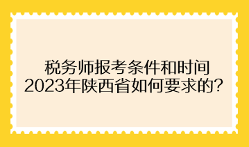 稅務(wù)師報(bào)考條件和時(shí)間2023年陜西省如何要求的？