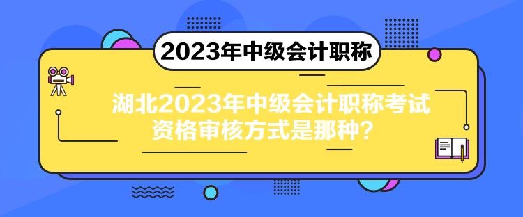 湖北2023年中級會計職稱考試資格審核方式是那種？