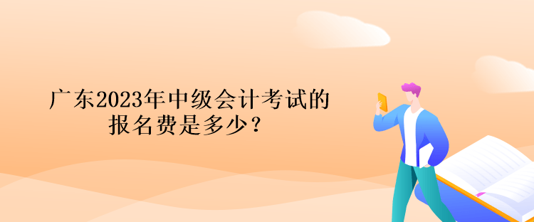 廣東2023年中級會計(jì)考試的報(bào)名費(fèi)是多少？