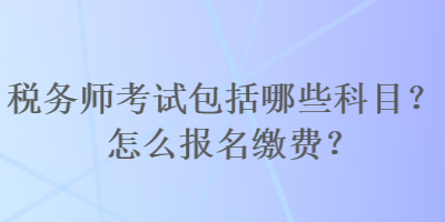 稅務師考試包括哪些科目？怎么報名繳費？