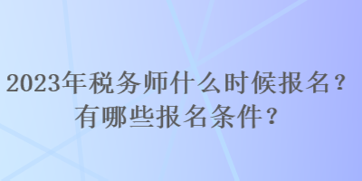 2023年稅務(wù)師什么時(shí)候報(bào)名？有哪些報(bào)名條件？