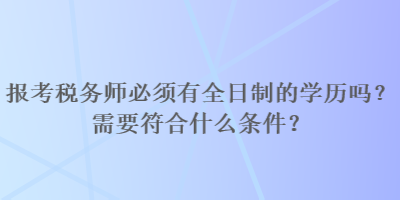 報考稅務(wù)師必須有全日制的學(xué)歷嗎？需要符合什么條件？