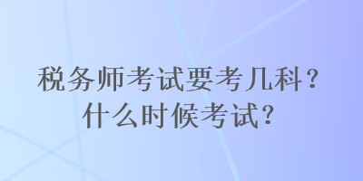 稅務(wù)師考試要考幾科？什么時(shí)候考試？