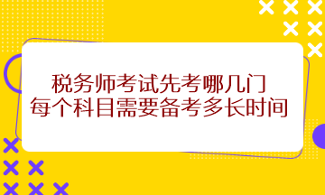 稅務(wù)師考試先考哪幾門(mén)？每個(gè)科目需要備考多長(zhǎng)時(shí)間？