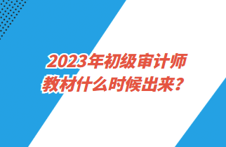 2023年初級審計師教材什么時候出來？