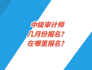 中級(jí)審計(jì)師幾月份報(bào)名？在哪里報(bào)名？