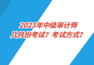 2023年中級審計師幾月份考試？考試方式？