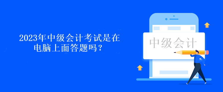 2023年中級(jí)會(huì)計(jì)考試是在電腦上面答題嗎？