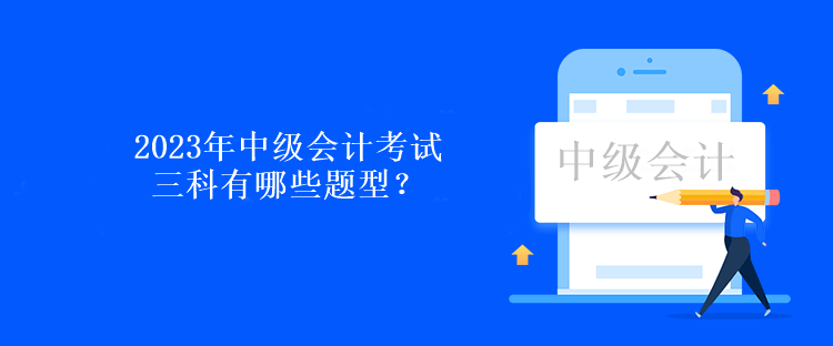 2023年中級會計考試三科有哪些題型？