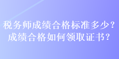 稅務(wù)師成績(jī)合格標(biāo)準(zhǔn)多少？成績(jī)合格如何領(lǐng)取證書(shū)？