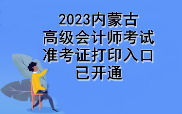 2023內(nèi)蒙古高級會計師考試準(zhǔn)考證打印入口已開通