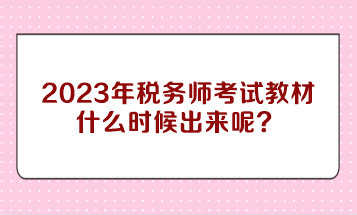 2023年稅務(wù)師考試教材什么時(shí)候出來呢？