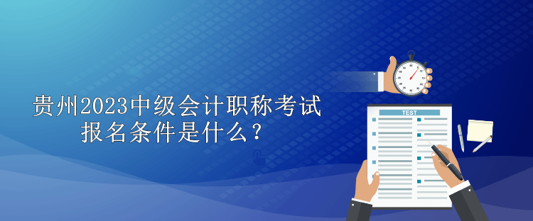 貴州2023中級會計職稱考試報名條件是什么？