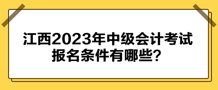 江西2023年中級(jí)會(huì)計(jì)考試報(bào)名條件有哪些？