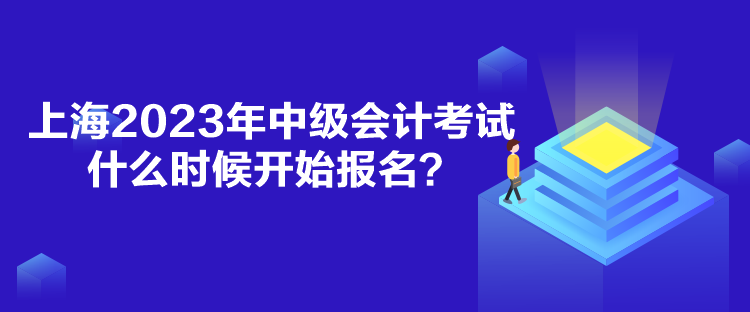 上海2023年中級會計考試什么時候開始報名？