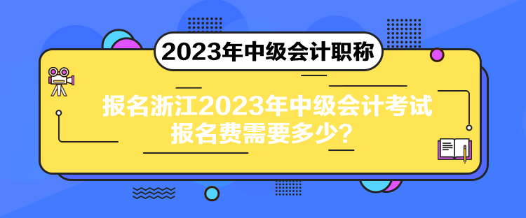 報(bào)名浙江2023年中級會計(jì)考試報(bào)名費(fèi)需要多少？