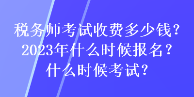 稅務(wù)師考試收費(fèi)多少錢(qián)？2023年什么時(shí)候報(bào)名？什么時(shí)候考試？