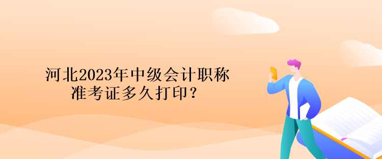 河北2023年中級會計職稱準(zhǔn)考證多久打??？