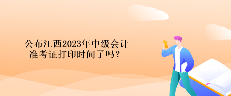 公布江西2023年中級(jí)會(huì)計(jì)準(zhǔn)考證打印時(shí)間了嗎？