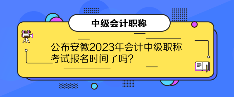 公布安徽2023年會(huì)計(jì)中級(jí)職稱考試報(bào)名時(shí)間了嗎？