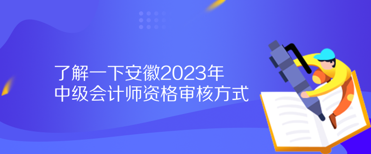 了解一下安徽2023年中級會計師資格審核方式