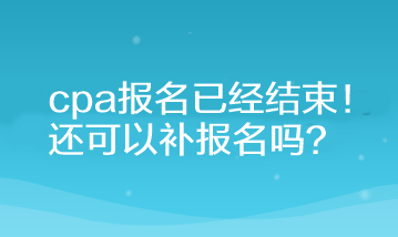 cpa報名已經(jīng)結(jié)束！還可以補報名嗎？