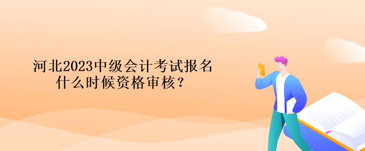 河北2023中級(jí)會(huì)計(jì)考試報(bào)名什么時(shí)候資格審核？