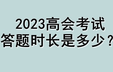 2023高會(huì)考試答題時(shí)長(zhǎng)是多少？