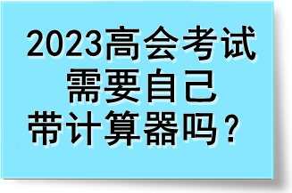 2023高會(huì)考試需要自己帶計(jì)算器嗎？