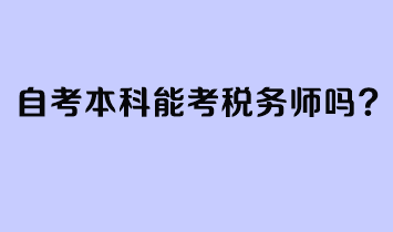 自考本科能考稅務(wù)師嗎？