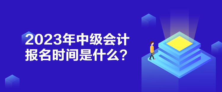 2023年中級(jí)會(huì)計(jì)報(bào)名時(shí)間是什么？