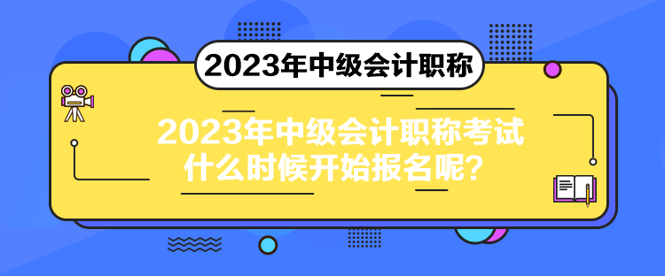 2023年中級(jí)會(huì)計(jì)職稱考試什么時(shí)候開(kāi)始報(bào)名呢？