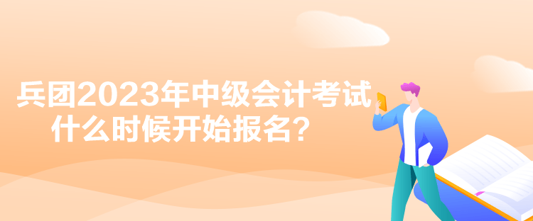 兵團2023年中級會計考試什么時候開始報名？