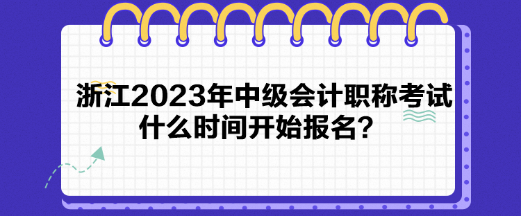 浙江2023年中級會計職稱考試什么時間開始報名？