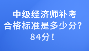 中級(jí)經(jīng)濟(jì)師補(bǔ)考合格標(biāo)準(zhǔn)是多少分？84分！