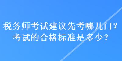 稅務(wù)師考試建議先考哪幾門？考試的合格標準是多少？