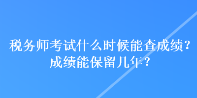 稅務師考試什么時候能查成績？成績能保留幾年？