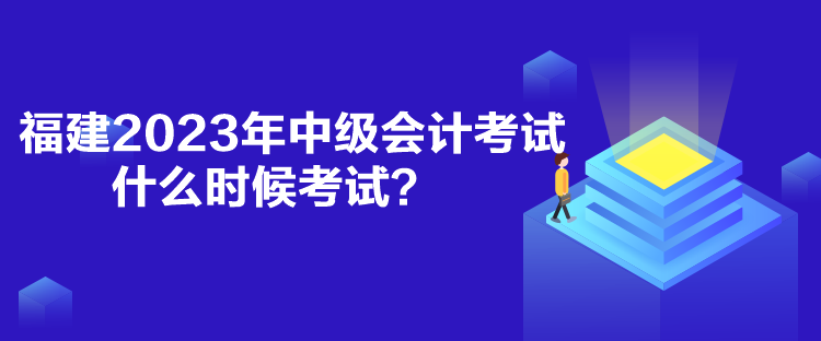 福建2023年中級會計考試什么時候考試？