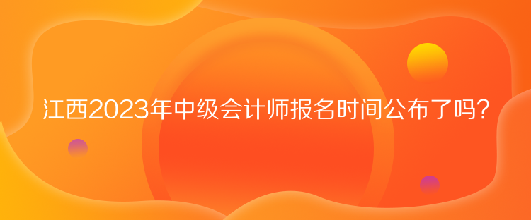 江西2023年中級(jí)會(huì)計(jì)師報(bào)名時(shí)間公布了嗎？