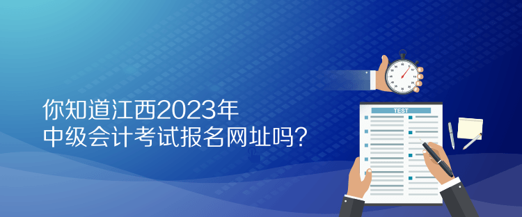 你知道江西2023年中級會(huì)計(jì)考試報(bào)名網(wǎng)址嗎？