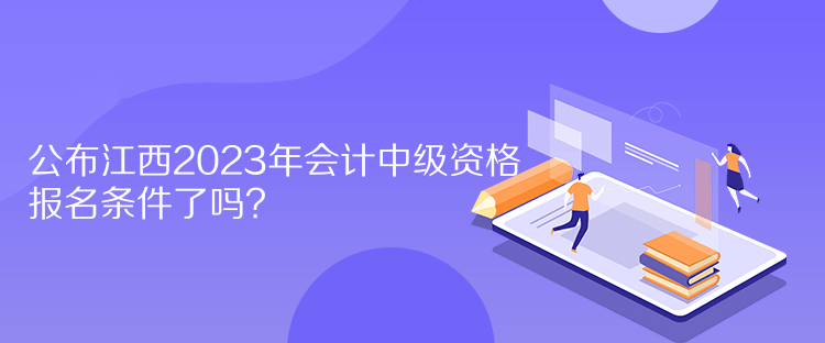 公布江西2023年會計(jì)中級資格報(bào)名條件了嗎？