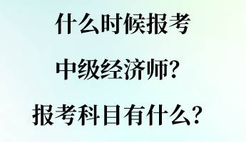 什么時候報(bào)考中級經(jīng)濟(jì)師？報(bào)考科目有什么？