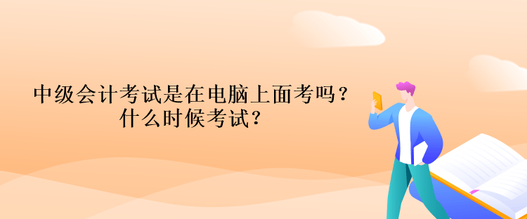 中級(jí)會(huì)計(jì)考試是在電腦上面考嗎？什么時(shí)候考試？