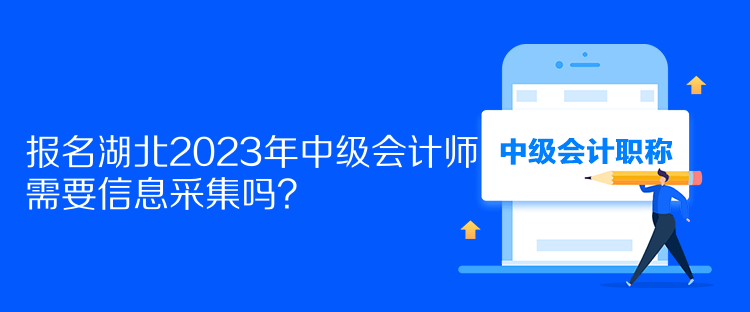 報(bào)名湖北2023年中級會(huì)計(jì)師需要信息采集嗎？