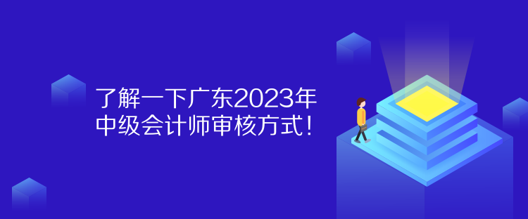 了解一下廣東2023年中級會計師審核方式！