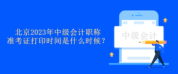 北京2023年中級會計職稱準考證打印時間是什么時候？