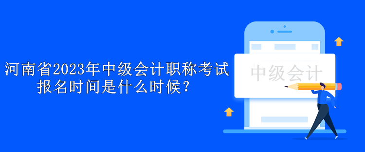 河南省2023年中級會計(jì)職稱考試報(bào)名時(shí)間是什么時(shí)候？