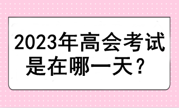 2023年高會(huì)考試是在哪一天？