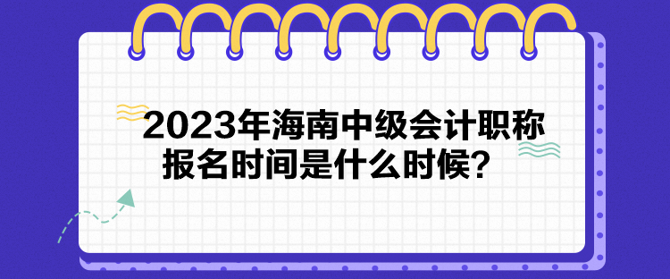 2023年海南中級會計職稱報名時間是什么時候？