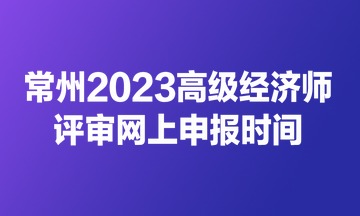 常州2023高級經(jīng)濟師評審網(wǎng)上申報時間